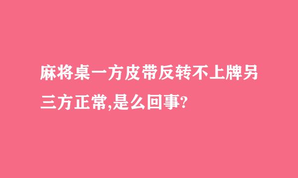 麻将桌一方皮带反转不上牌另三方正常,是么回事?