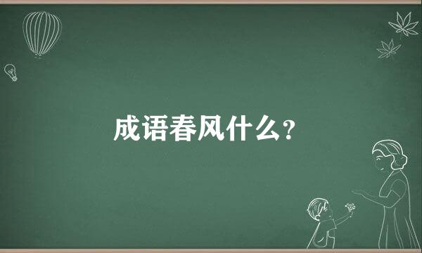 成语春风什么？