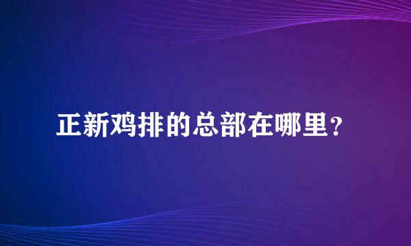 正新鸡排的总部在哪里？