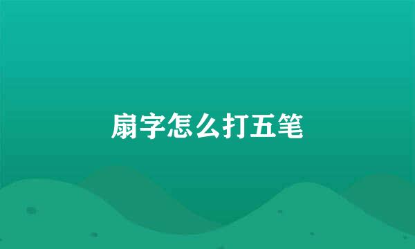 扇字怎么打五笔