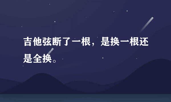 吉他弦断了一根，是换一根还是全换。