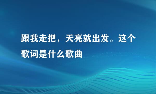 跟我走把，天亮就出发。这个歌词是什么歌曲