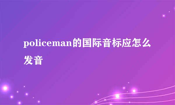 policeman的国际音标应怎么发音