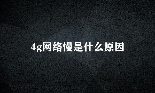 4g网络慢是什么原因