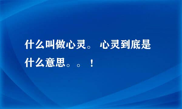 什么叫做心灵。 心灵到底是什么意思。。 ！