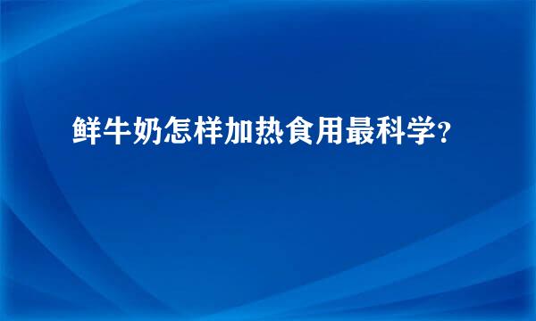 鲜牛奶怎样加热食用最科学？