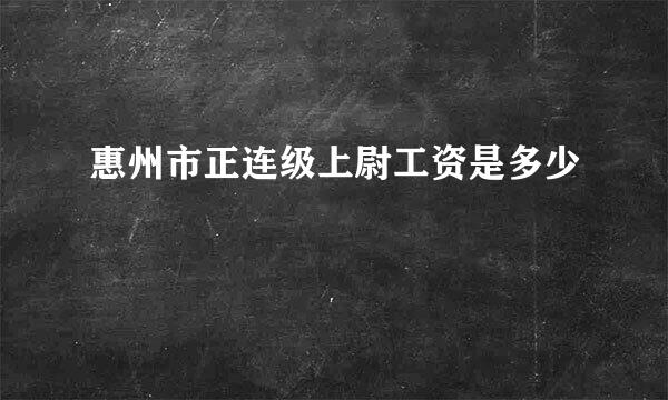 惠州市正连级上尉工资是多少