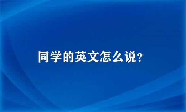 同学的英文怎么说？