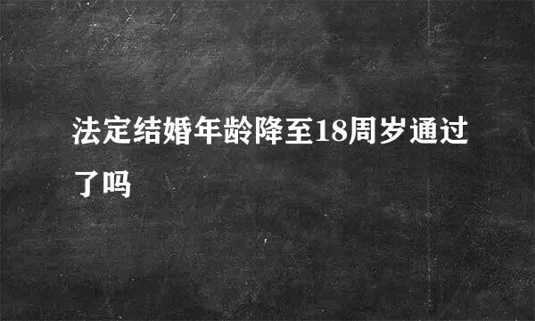 法定结婚年龄降至18周岁通过了吗