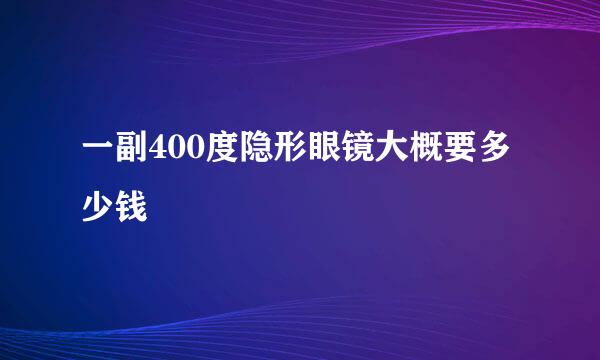 一副400度隐形眼镜大概要多少钱