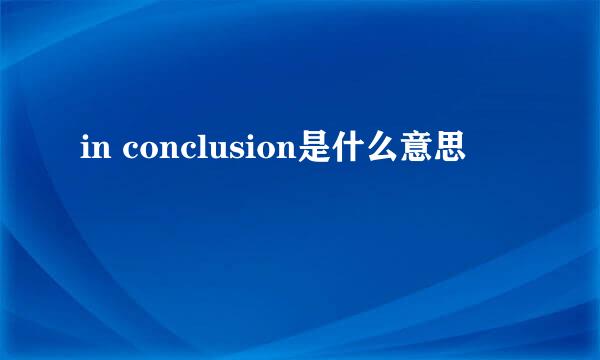 in conclusion是什么意思