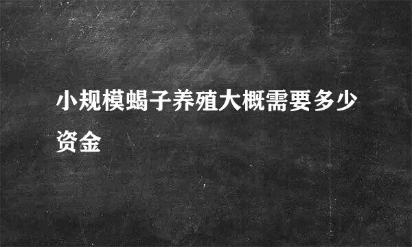 小规模蝎子养殖大概需要多少资金