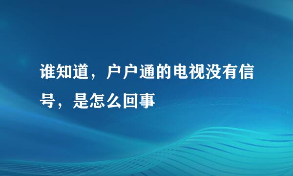 谁知道，户户通的电视没有信号，是怎么回事