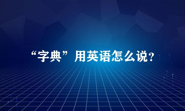 “字典”用英语怎么说？