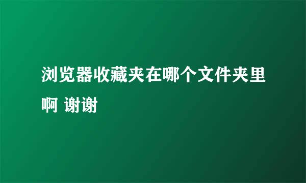 浏览器收藏夹在哪个文件夹里啊 谢谢