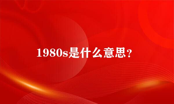 1980s是什么意思？