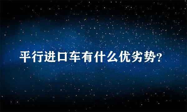 平行进口车有什么优劣势？