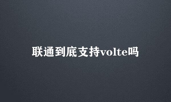 联通到底支持volte吗