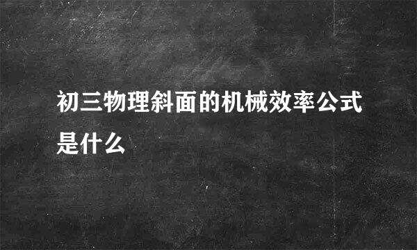 初三物理斜面的机械效率公式是什么