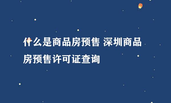 什么是商品房预售 深圳商品房预售许可证查询