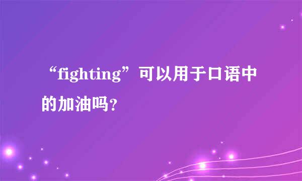 “fighting”可以用于口语中的加油吗？