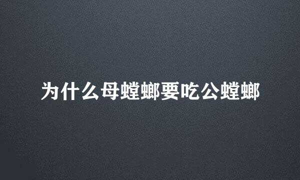 为什么母螳螂要吃公螳螂