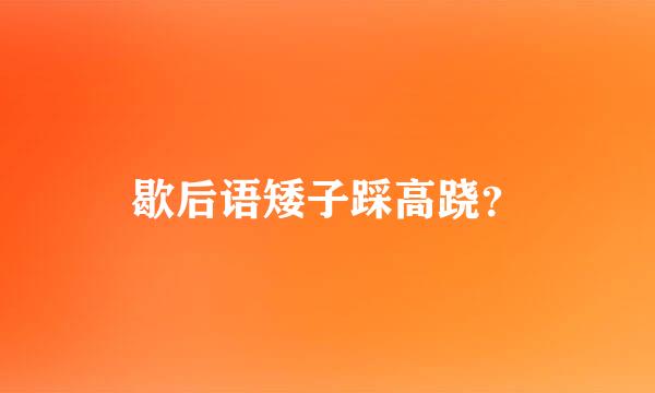 歇后语矮子踩高跷？