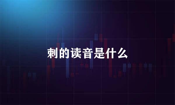 刺的读音是什么