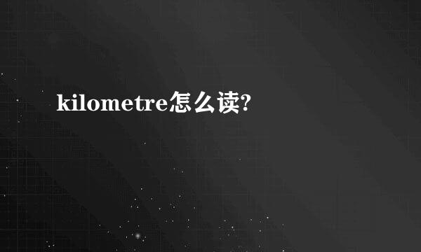 kilometre怎么读?