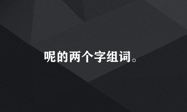 呢的两个字组词。