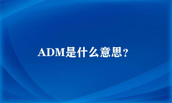 ADM是什么意思？