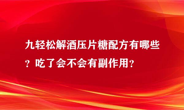 九轻松解酒压片糖配方有哪些？吃了会不会有副作用？