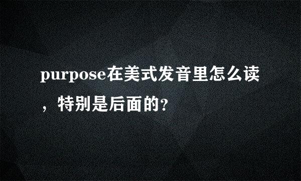 purpose在美式发音里怎么读，特别是后面的？