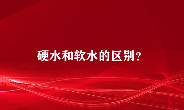 硬水和软水的区别？