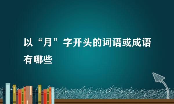 以“月”字开头的词语或成语有哪些