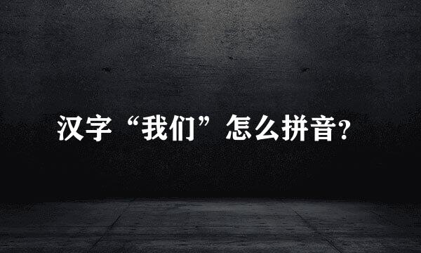 汉字“我们”怎么拼音？