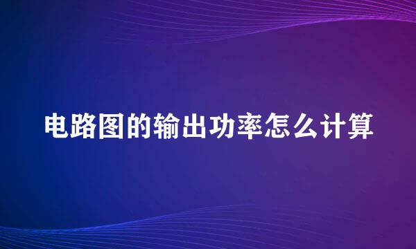 电路图的输出功率怎么计算