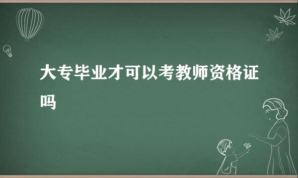 大专毕业才可以考教师资格证吗