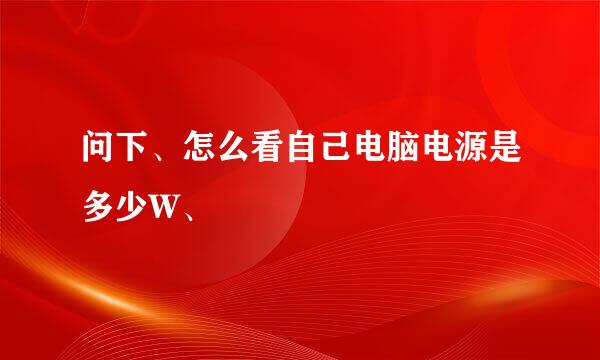 问下、怎么看自己电脑电源是多少W、