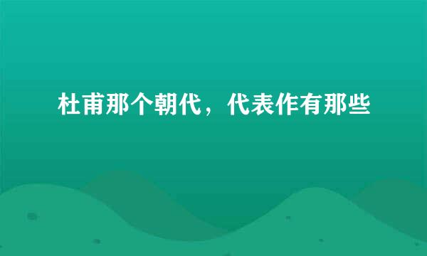 杜甫那个朝代，代表作有那些