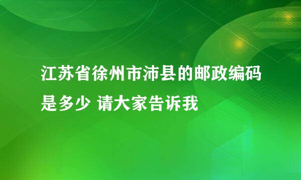 江苏省徐州市沛县的邮政编码是多少 请大家告诉我