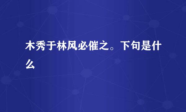 木秀于林风必催之。下句是什么