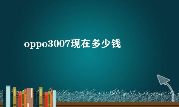 oppo3007现在多少钱