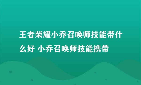 王者荣耀小乔召唤师技能带什么好 小乔召唤师技能携带