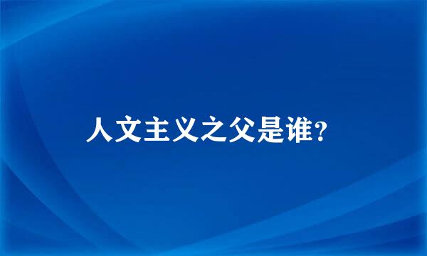 人文主义之父是谁？