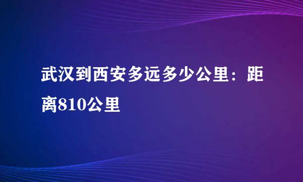 武汉到西安多远多少公里：距离810公里