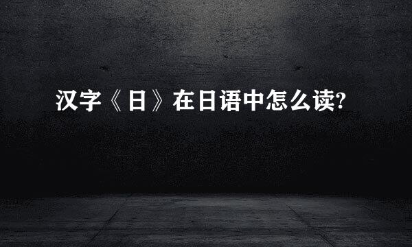 汉字《日》在日语中怎么读?