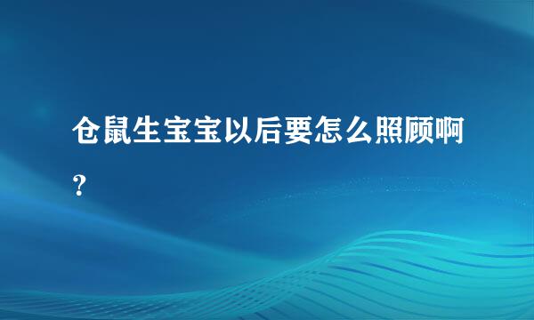 仓鼠生宝宝以后要怎么照顾啊？