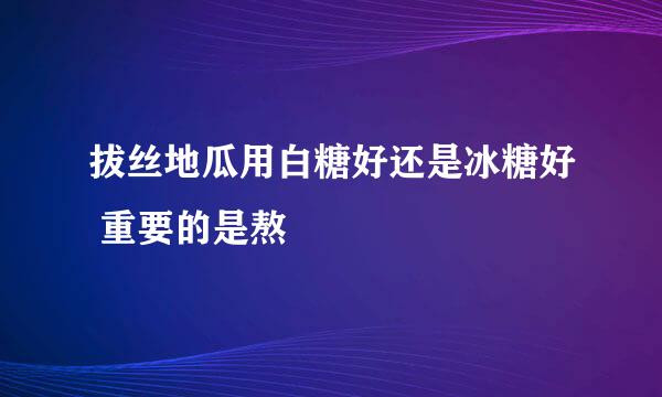 拔丝地瓜用白糖好还是冰糖好 重要的是熬