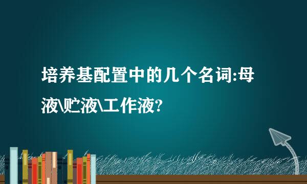 培养基配置中的几个名词:母液\贮液\工作液?